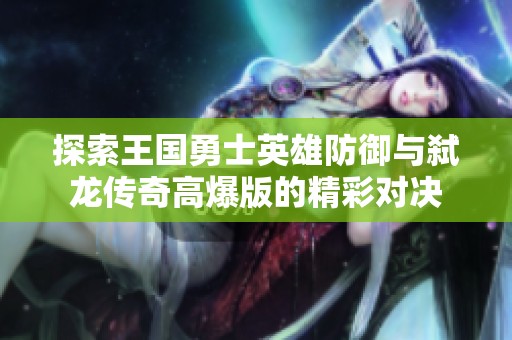 探索王国勇士英雄防御与弑龙传奇高爆版的精彩对决