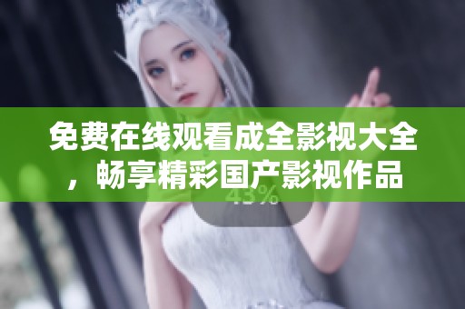 免费在线观看成全影视大全，畅享精彩国产影视作品