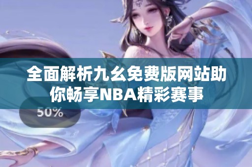 全面解析九幺免费版网站助你畅享NBA精彩赛事