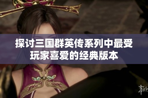 探讨三国群英传系列中最受玩家喜爱的经典版本