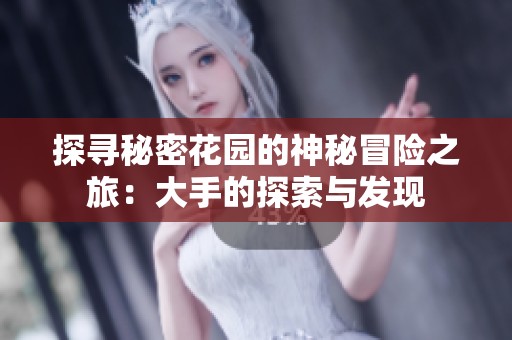 探寻秘密花园的神秘冒险之旅：大手的探索与发现