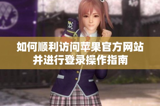 如何顺利访问苹果官方网站并进行登录操作指南