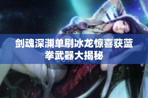 剑魂深渊单刷冰龙惊喜获蓝拳武器大揭秘