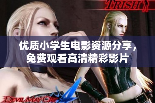优质小学生电影资源分享，免费观看高清精彩影片