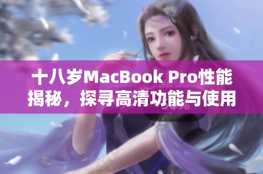 十八岁MacBook Pro性能揭秘，探寻高清功能与使用体验