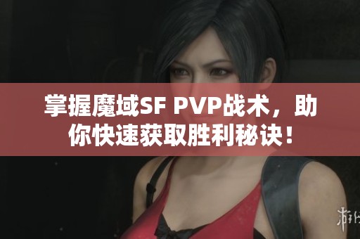 掌握魔域SF PVP战术，助你快速获取胜利秘诀！