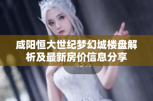咸阳恒大世纪梦幻城楼盘解析及最新房价信息分享