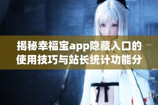 揭秘幸福宝app隐藏入口的使用技巧与站长统计功能分析