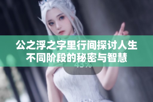 公之浮之字里行间探讨人生不同阶段的秘密与智慧