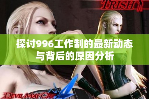 探讨996工作制的最新动态与背后的原因分析