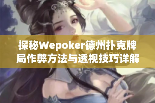 探秘Wepoker德州扑克牌局作弊方法与透视技巧详解