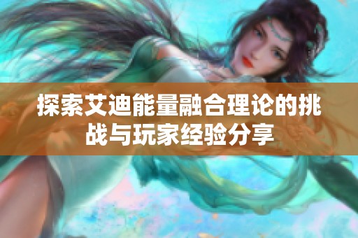 探索艾迪能量融合理论的挑战与玩家经验分享