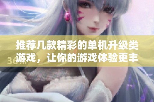 推荐几款精彩的单机升级类游戏，让你的游戏体验更丰富