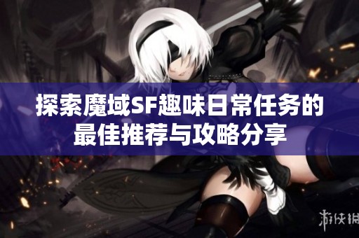 探索魔域SF趣味日常任务的最佳推荐与攻略分享