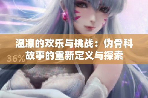 温凉的欢乐与挑战：伪骨科故事的重新定义与探索