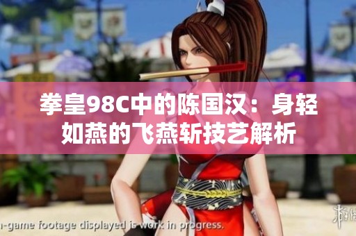 拳皇98C中的陈国汉：身轻如燕的飞燕斩技艺解析