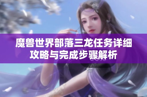 魔兽世界部落三龙任务详细攻略与完成步骤解析