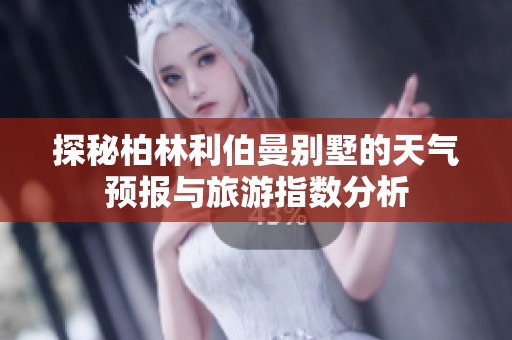 探秘柏林利伯曼别墅的天气预报与旅游指数分析