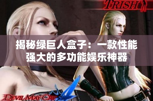 揭秘绿巨人盒子：一款性能强大的多功能娱乐神器