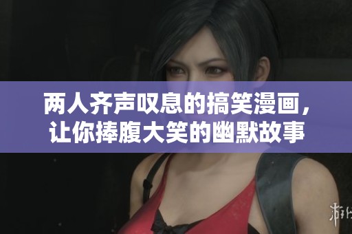 两人齐声叹息的搞笑漫画，让你捧腹大笑的幽默故事