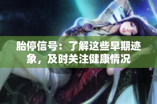 胎停信号：了解这些早期迹象，及时关注健康情况