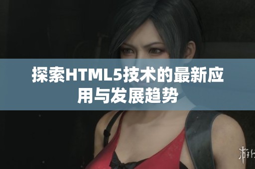 探索HTML5技术的最新应用与发展趋势