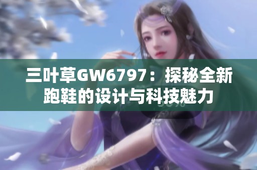 三叶草GW6797：探秘全新跑鞋的设计与科技魅力