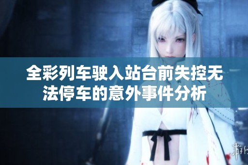 全彩列车驶入站台前失控无法停车的意外事件分析