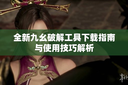 全新九幺破解工具下载指南与使用技巧解析