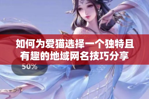 如何为爱猫选择一个独特且有趣的地域网名技巧分享