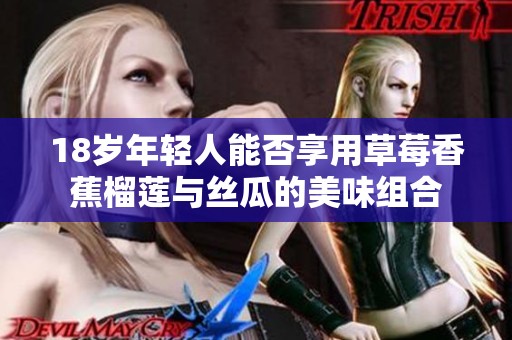18岁年轻人能否享用草莓香蕉榴莲与丝瓜的美味组合