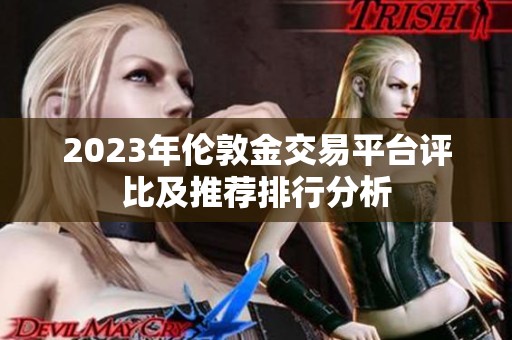 2023年伦敦金交易平台评比及推荐排行分析