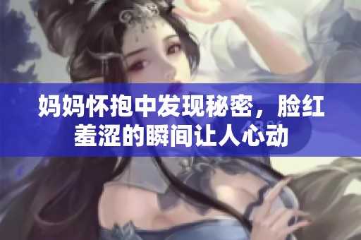 妈妈怀抱中发现秘密，脸红羞涩的瞬间让人心动