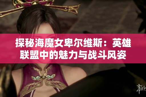 探秘海魔女卑尔维斯：英雄联盟中的魅力与战斗风姿