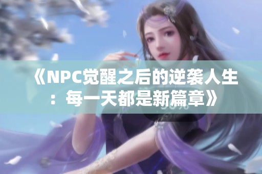 《NPC觉醒之后的逆袭人生：每一天都是新篇章》