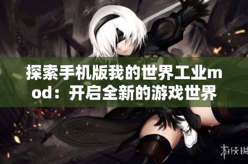 探索手机版我的世界工业mod：开启全新的游戏世界与体验