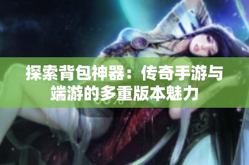 探索背包神器：传奇手游与端游的多重版本魅力