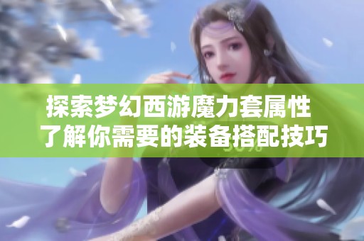 探索梦幻西游魔力套属性 了解你需要的装备搭配技巧