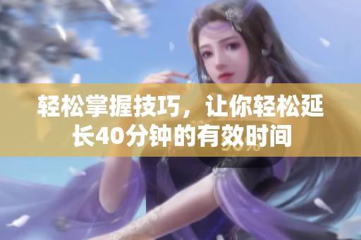 轻松掌握技巧，让你轻松延长40分钟的有效时间