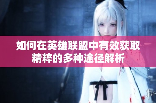 如何在英雄联盟中有效获取精粹的多种途径解析