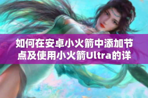 如何在安卓小火箭中添加节点及使用小火箭Ultra的详细指南