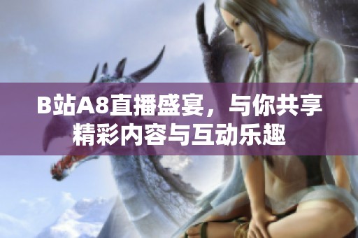 B站A8直播盛宴，与你共享精彩内容与互动乐趣