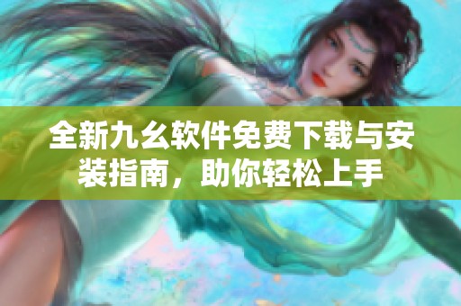 全新九幺软件免费下载与安装指南，助你轻松上手