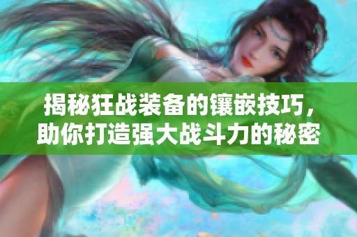 揭秘狂战装备的镶嵌技巧，助你打造强大战斗力的秘密武器！