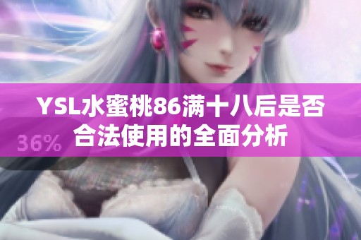 YSL水蜜桃86满十八后是否合法使用的全面分析