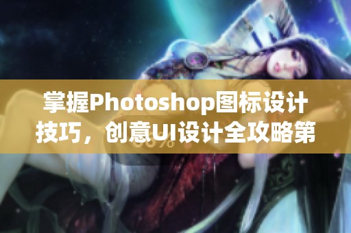 掌握Photoshop图标设计技巧，创意UI设计全攻略第2版