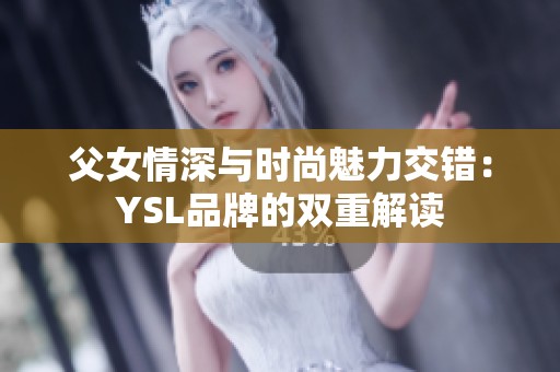 父女情深与时尚魅力交错：YSL品牌的双重解读