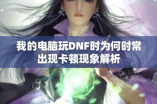 我的电脑玩DNF时为何时常出现卡顿现象解析