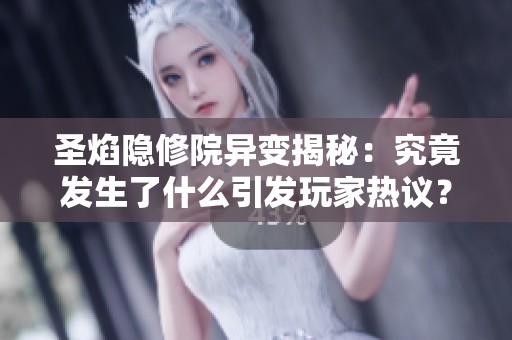 圣焰隐修院异变揭秘：究竟发生了什么引发玩家热议？