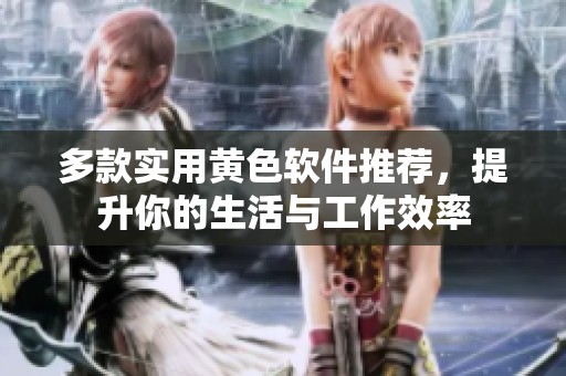 多款实用黄色软件推荐，提升你的生活与工作效率